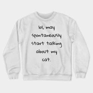 lol may spontaneously start talking about my cat Crewneck Sweatshirt